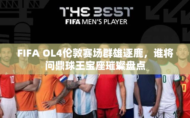 FIFA OL4伦敦赛场群雄逐鹿，谁将问鼎球王宝座璀璨盘点