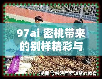 97ai 密桃带来的别样精彩与趣味探索