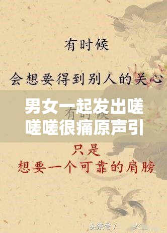 男女一起发出嗟嗟嗟很痛原声引发的情感纠葛