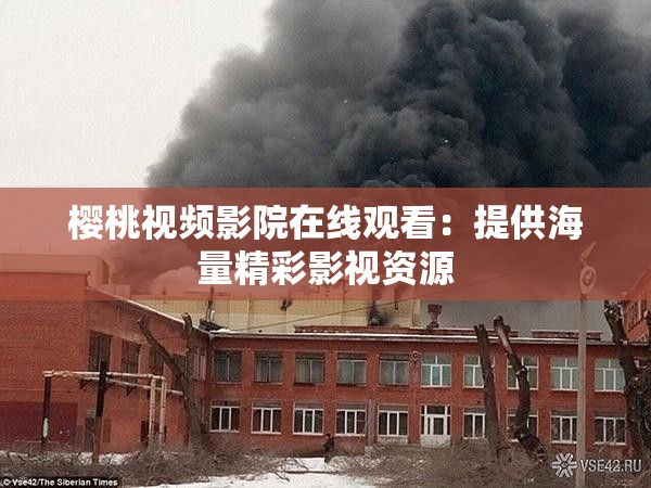 樱桃视频影院在线观看：提供海量精彩影视资源