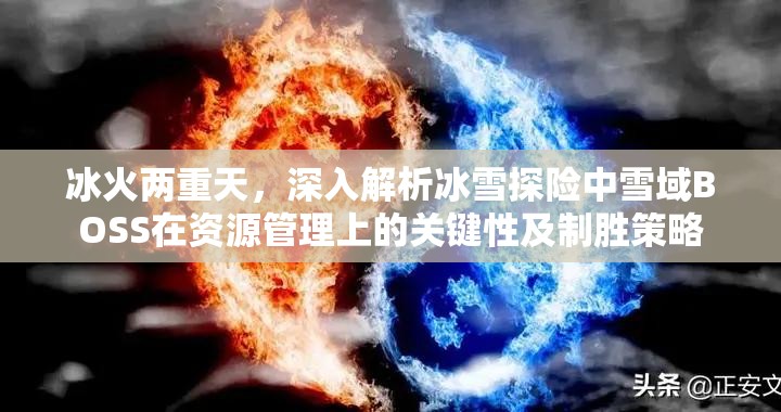 冰火两重天，深入解析冰雪探险中雪域BOSS在资源管理上的关键性及制胜策略