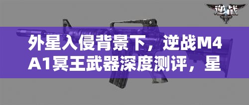 外星入侵背景下，逆战M4A1冥王武器深度测评，星际战场上的顶尖科技战斗利刃