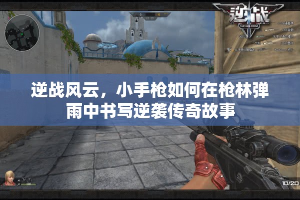 逆战风云，小手枪如何在枪林弹雨中书写逆袭传奇故事