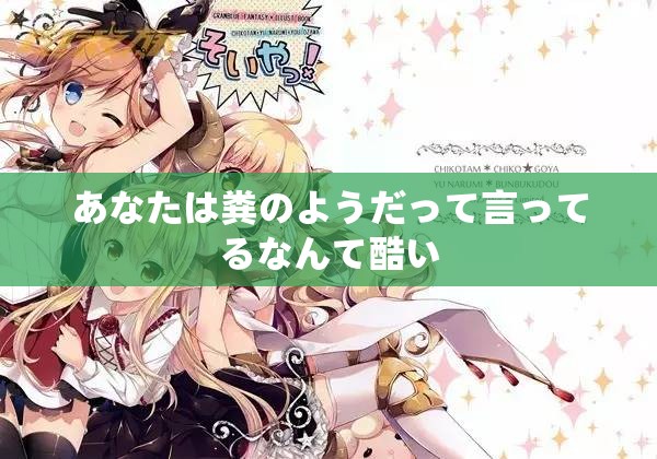 あなたは粪のようだって言ってるなんて酷い