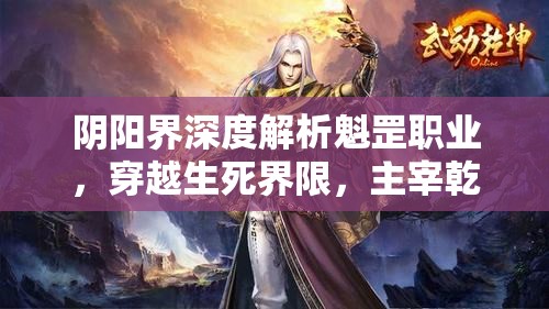 阴阳界深度解析魁罡职业，穿越生死界限，主宰乾坤之力大揭秘