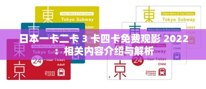 日本一卡二卡 3 卡四卡免费观影 2022：相关内容介绍与解析