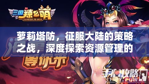 萝莉塔防，征服大陆的策略之战，深度探索资源管理的艺术