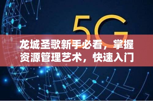 龙城圣歌新手必看，掌握资源管理艺术，快速入门攻略秘籍