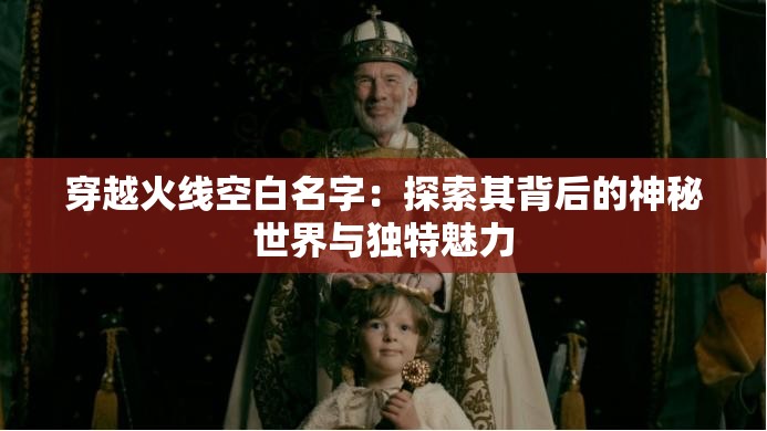穿越火线空白名字：探索其背后的神秘世界与独特魅力