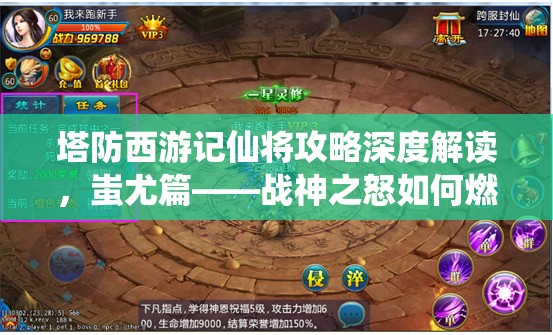 塔防西游记仙将攻略深度解读，蚩尤篇——战神之怒如何燃爆塔防战场