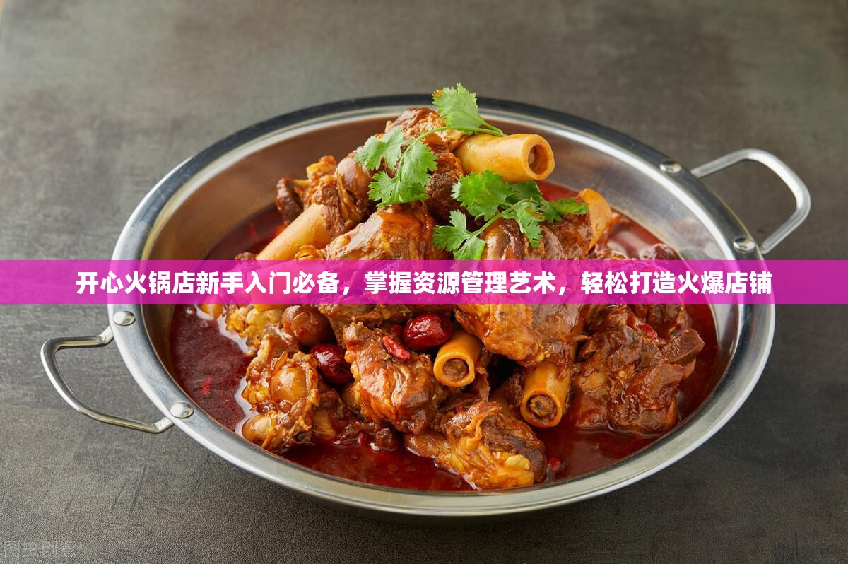 开心火锅店新手入门必备，掌握资源管理艺术，轻松打造火爆店铺