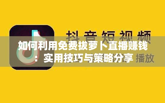 如何利用免费拔萝卜直播赚钱：实用技巧与策略分享