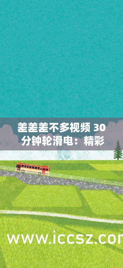 差差差不多视频 30 分钟轮滑电：精彩轮滑演绎