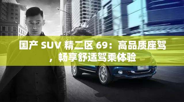 国产 SUV 精二区 69：高品质座驾，畅享舒适驾乘体验