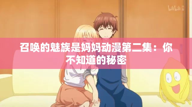 召唤的魅族是妈妈动漫第二集：你不知道的秘密