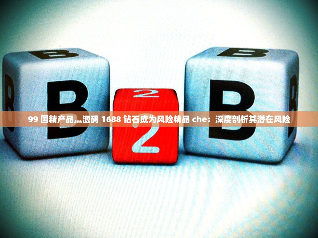 99 国精产品灬源码 1688 钻石成为风险精品 che：深度剖析其潜在风险