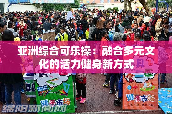 亚洲综合可乐操：融合多元文化的活力健身新方式