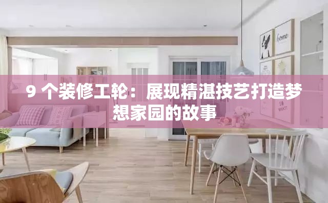 9 个装修工轮：展现精湛技艺打造梦想家园的故事