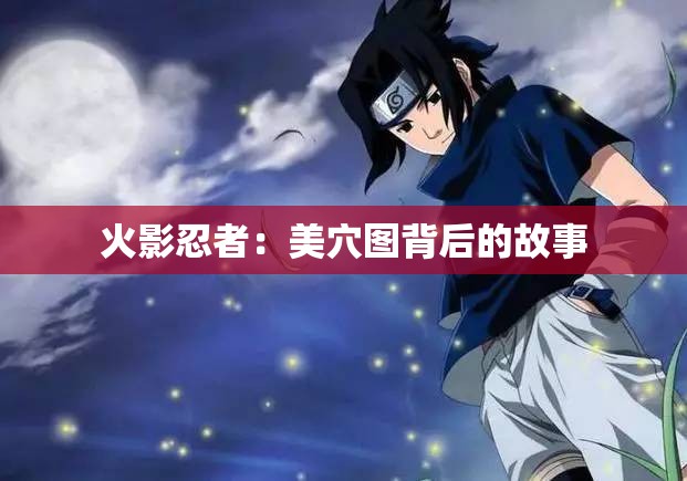 火影忍者：美穴图背后的故事