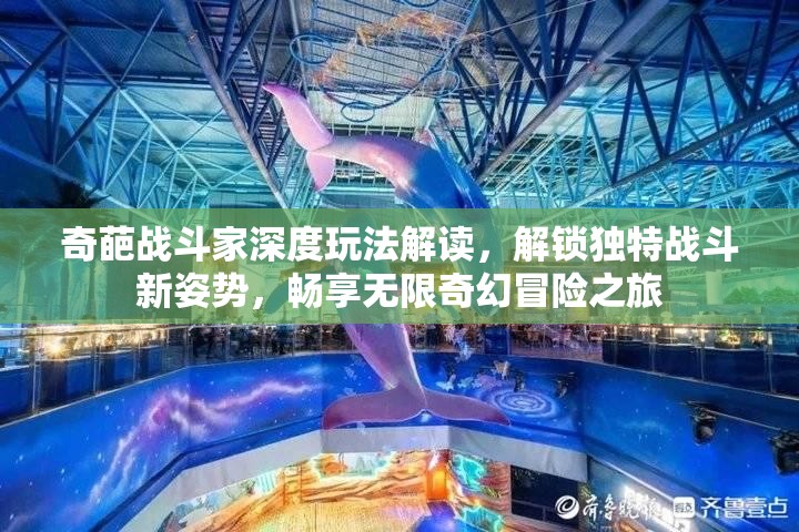 奇葩战斗家深度玩法解读，解锁独特战斗新姿势，畅享无限奇幻冒险之旅