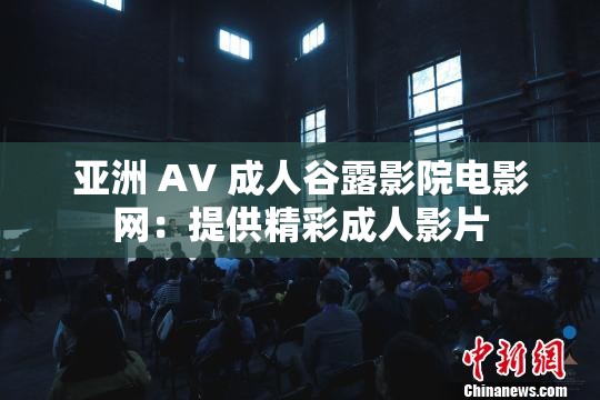 亚洲 AV 成人谷露影院电影网：提供精彩成人影片