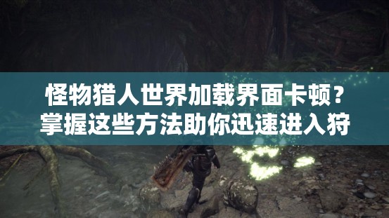 怪物猎人世界加载界面卡顿？掌握这些方法助你迅速进入狩猎战场！