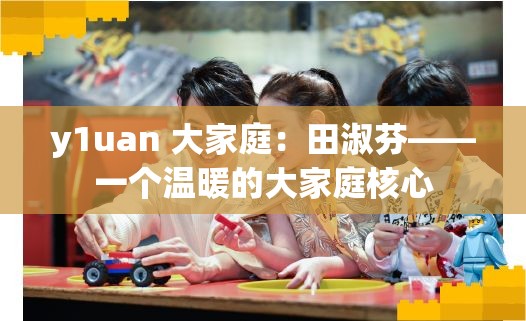 y1uan 大家庭：田淑芬——一个温暖的大家庭核心