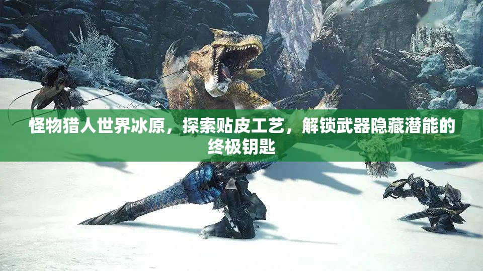 怪物猎人世界冰原，探索贴皮工艺，解锁武器隐藏潜能的终极钥匙