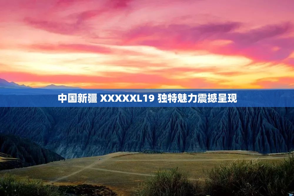 中国新疆 XXXXXL19 独特魅力震撼呈现