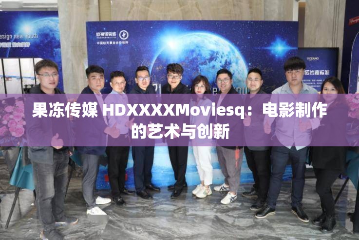 果冻传媒 HDXXXXMoviesq：电影制作的艺术与创新