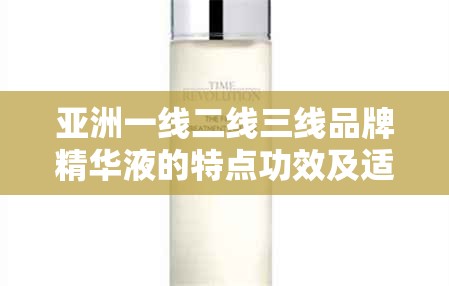 亚洲一线二线三线品牌精华液的特点功效及适用肤质介绍