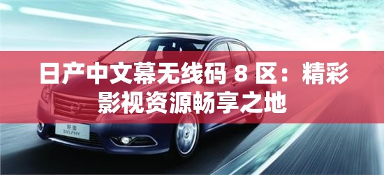 日产中文幕无线码 8 区：精彩影视资源畅享之地