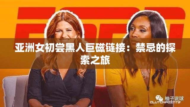 亚洲女初尝黑人巨磁链接：禁忌的探索之旅