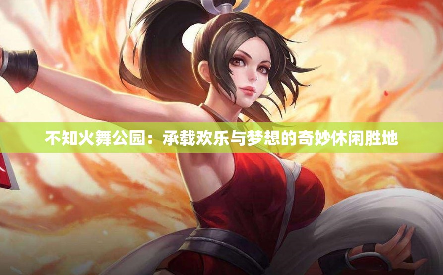 不知火舞公园：承载欢乐与梦想的奇妙休闲胜地