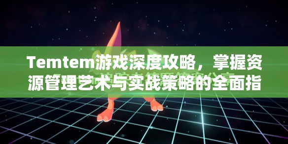 Temtem游戏深度攻略，掌握资源管理艺术与实战策略的全面指南
