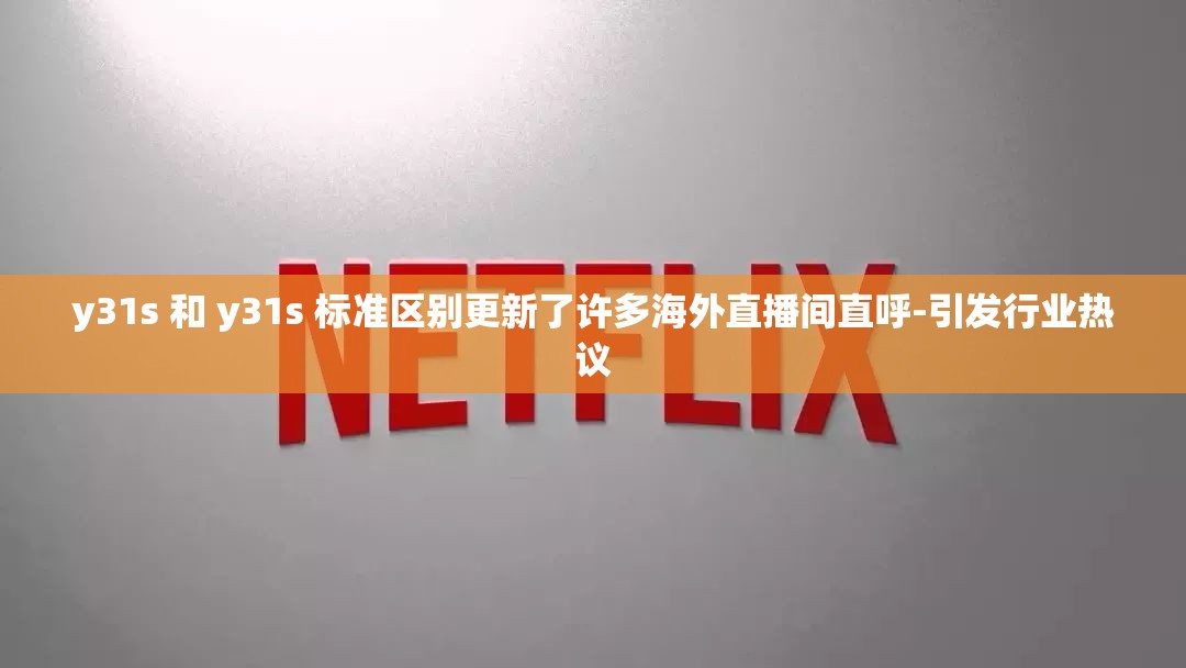 y31s 和 y31s 标准区别更新了许多海外直播间直呼-引发行业热议