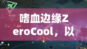 嗜血边缘ZeroCool，以全能辅助之姿，绽放治愈战场的光芒