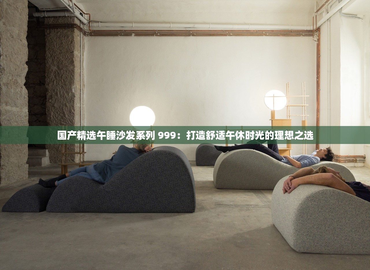 国产精选午睡沙发系列 999：打造舒适午休时光的理想之选