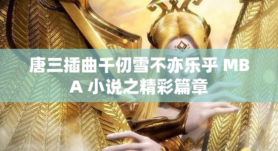 唐三插曲千仞雪不亦乐乎 MBA 小说之精彩篇章