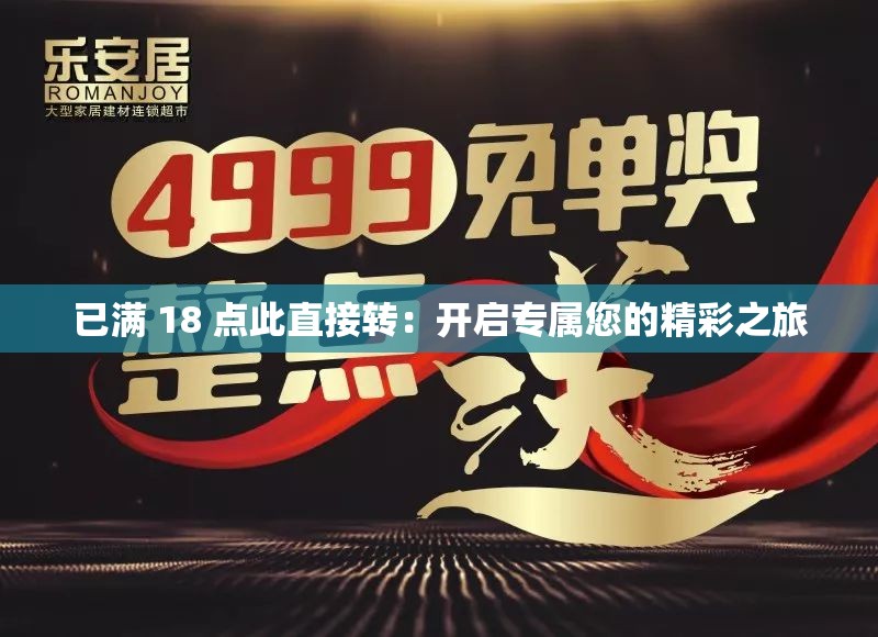 已满 18 点此直接转：开启专属您的精彩之旅