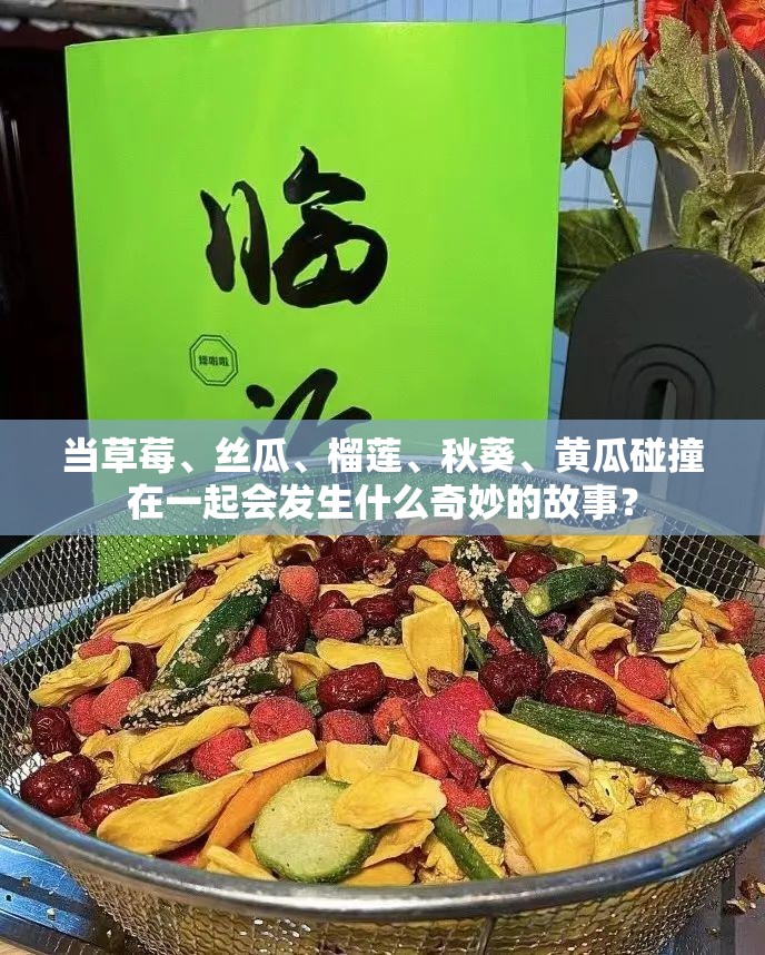 当草莓、丝瓜、榴莲、秋葵、黄瓜碰撞在一起会发生什么奇妙的故事？