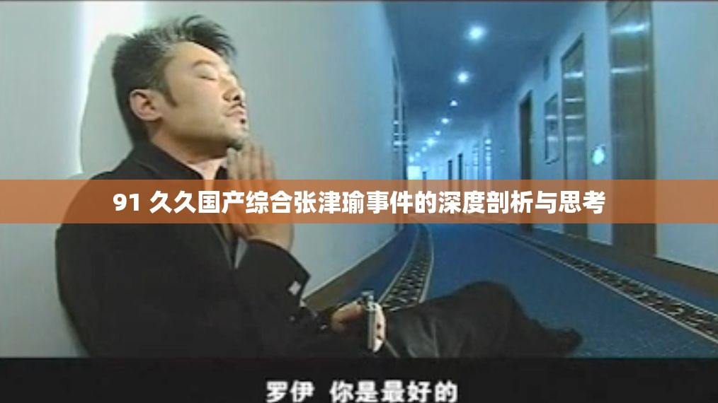 91 久久国产综合张津瑜事件的深度剖析与思考