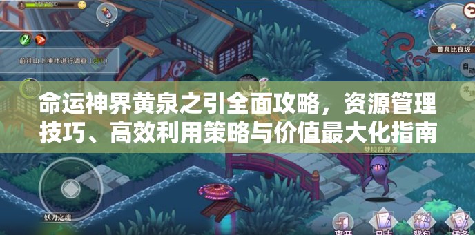 命运神界黄泉之引全面攻略，资源管理技巧、高效利用策略与价值最大化指南