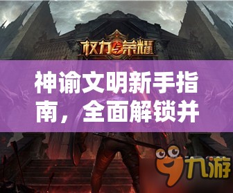 神谕文明新手指南，全面解锁并探索蕴含古老智慧的奇幻探险之旅