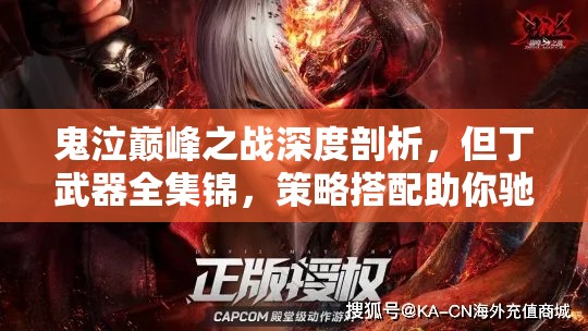 鬼泣巅峰之战深度剖析，但丁武器全集锦，策略搭配助你驰骋战场战无不胜