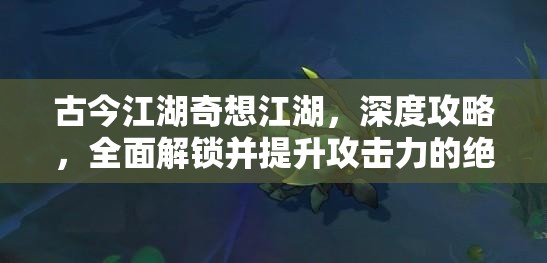 古今江湖奇想江湖，深度攻略，全面解锁并提升攻击力的绝密秘籍