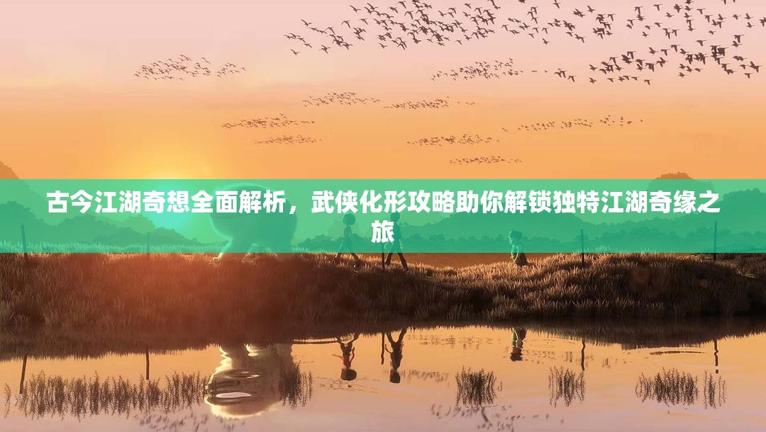 古今江湖奇想全面解析，武侠化形攻略助你解锁独特江湖奇缘之旅