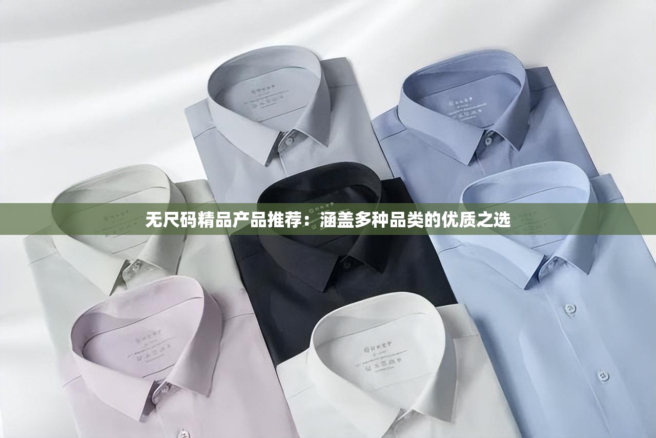 无尺码精品产品推荐：涵盖多种品类的优质之选