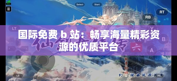 国际免费 b 站：畅享海量精彩资源的优质平台