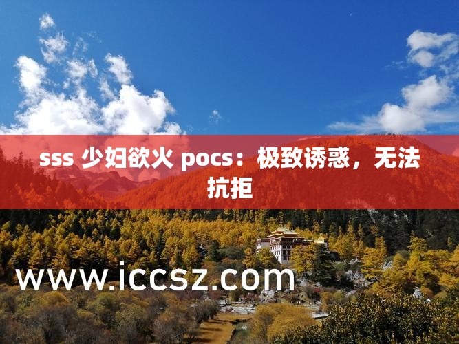 sss 少妇欲火 pocs：极致诱惑，无法抗拒